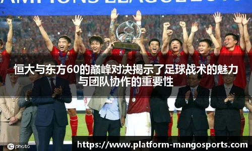 恒大与东方60的巅峰对决揭示了足球战术的魅力与团队协作的重要性