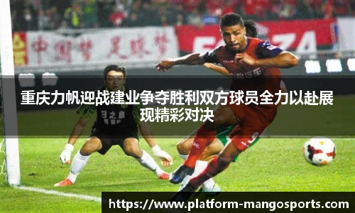 重庆力帆迎战建业争夺胜利双方球员全力以赴展现精彩对决