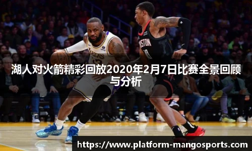 湖人对火箭精彩回放2020年2月7日比赛全景回顾与分析