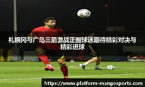 札幌冈与广岛三箭激战正酣球迷期待精彩对决与精彩进球