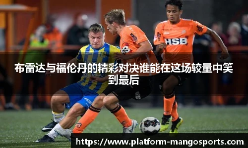 布雷达与福伦丹的精彩对决谁能在这场较量中笑到最后